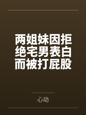 两姐妹因拒绝宅男表白而被打屁股封面