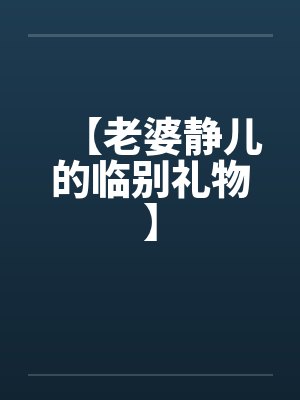 【老婆静儿的临别礼物】笔趣阁无弹窗封面