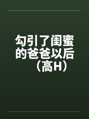 勾引了闺蜜的爸爸以后（高H）by佚名封面