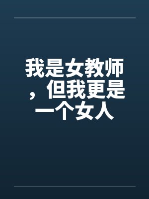 我是女教师，但我更是一个女人笔趣阁无弹窗封面