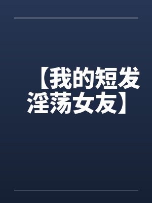 【我的短发淫荡女友】封面