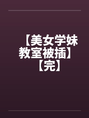 【美女学妹教室被插】 【完】封面