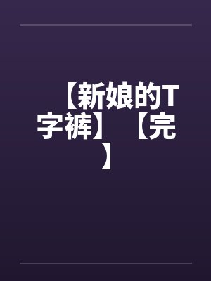 【新娘的T字裤】【完】笔趣阁无弹窗封面