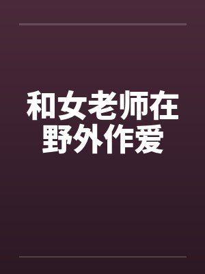和女老师在野外作爱封面