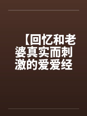 【回忆和老婆真实而刺激的爱爱经历】【完】封面