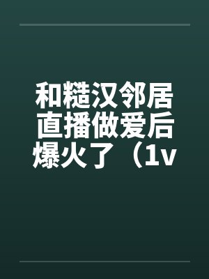和糙汉邻居直播做爱后爆火了（1v1 SC）封面