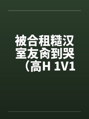 被合租糙汉室友肏到哭（高H 1V1 SC）封面