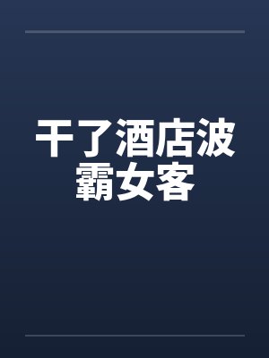 干了酒店波霸女客by佚名封面
