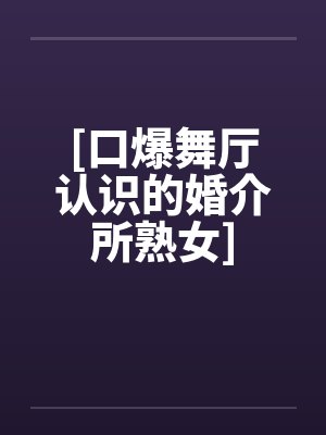 [口爆舞厅认识的婚介所熟女]封面