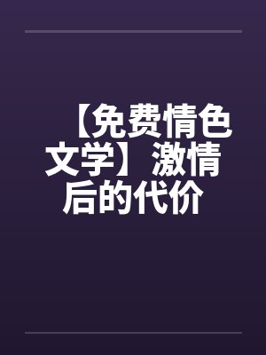 【免费情色文学】激情后的代价by佚名笔趣阁无弹窗封面