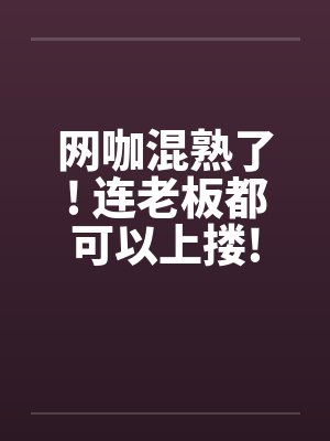 网咖混熟了! 连老板都可以上搂!笔趣阁无弹窗封面