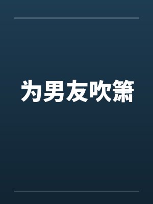 为男友吹箫笔趣阁无弹窗封面