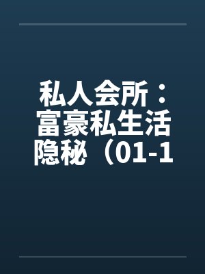 私人会所：富豪私生活隐秘（01-182）by佚名封面