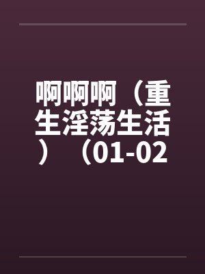 啊啊啊（重生淫荡生活）（01-02）by佚名笔趣阁无弹窗封面