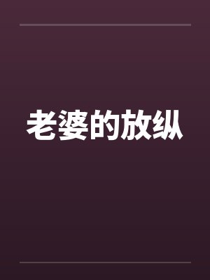 老婆的放纵by佚名笔趣阁无弹窗封面