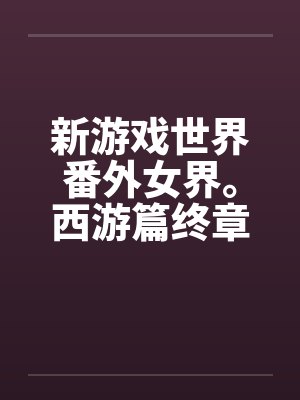 新游戏世界番外女界。西游篇终章by佚名封面