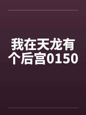我在天龙有个后宫0150笔趣阁无弹窗封面
