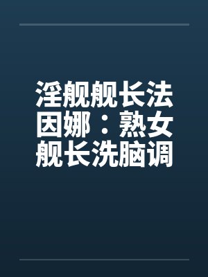 淫舰舰长法因娜：熟女舰长洗脑调教0103笔趣阁无弹窗封面