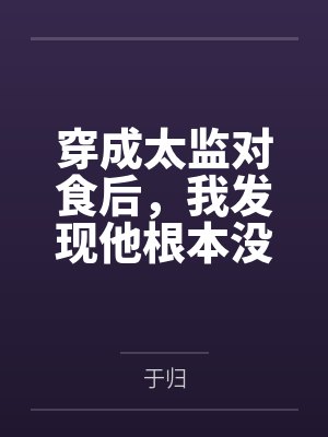 穿成太监对食后，我发现他根本没净身by于归笔趣阁无弹窗封面