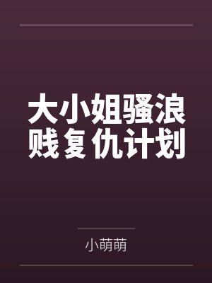 大小姐骚浪贱复仇计划by小萌萌笔趣阁无弹窗封面