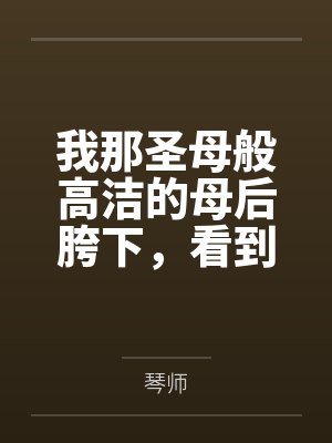 我那圣母般高洁的母后胯下，看到哥布林巨根便燥热发情的肥臀笔趣阁无弹窗封面