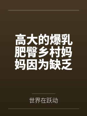 高大的爆乳肥臀乡村妈妈因为缺乏性知识被回乡的儿子调教成自己的人肉飞机杯by世界在跃动封面