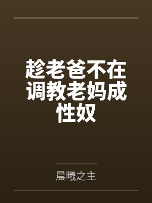 趁老爸不在调教老妈成性奴by晨曦之主封面