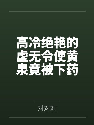 高冷绝艳的虚无令使黄泉竟被下药俘获笔趣阁无弹窗封面