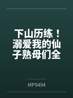 下山历练！溺爱我的仙子熟母们全部被大肉棒野爹隐奸NTR寝取恶堕了！封面