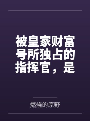 被皇家财富号所独占的指挥官,是怎么在坏女人的雷普下被迫成为后宫王的?by燃烧的原野封面