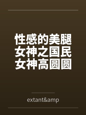 性感的美腿女神之国民女神高圆圆byextant&incarnation笔趣阁无弹窗封面