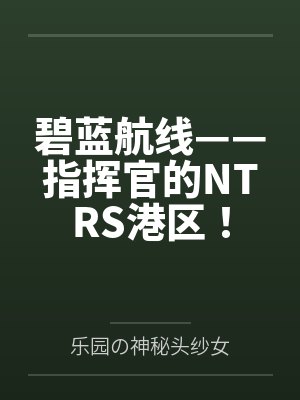 碧蓝航线——指挥官的NTRS港区！by乐园の神秘头纱女封面