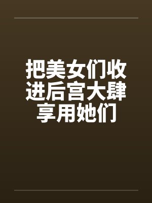 把美女们收进后宫大肆享用她们by佚名笔趣阁无弹窗封面
