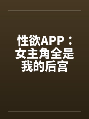 性欲APP:女主角全是我的后宫by笔趣阁无弹窗封面