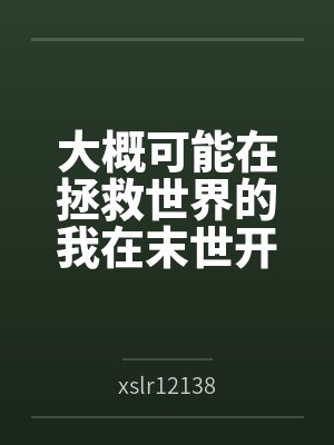 大概可能在拯救世界的我在末世开后宫的淫乐性福生活byxslr12138笔趣阁无弹窗封面