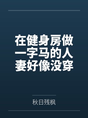 在健身房做一字马的人妻好像没穿内裤by秋日残枫封面