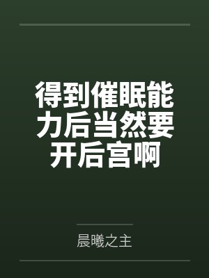 得到催眠能力后当然要开后宫啊by晨曦之主笔趣阁无弹窗封面