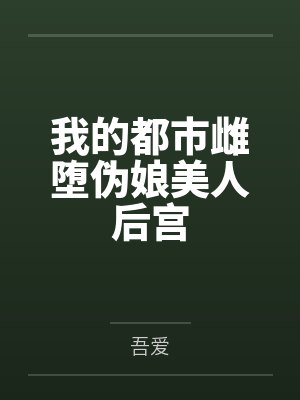 我的都市雌堕伪娘美人后宫笔趣阁无弹窗封面