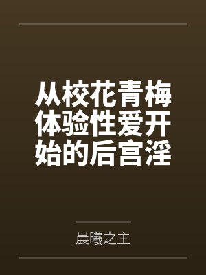 从校花青梅体验性爱开始的后宫淫靡生活笔趣阁无弹窗封面
