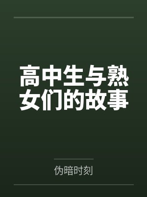 高中生与熟女们的故事by伪暗时刻笔趣阁无弹窗封面