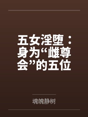 五女淫堕：身为“雌尊会”的五位爆乳肥臀的熟女高层领袖by魂魄静树笔趣阁无弹窗封面