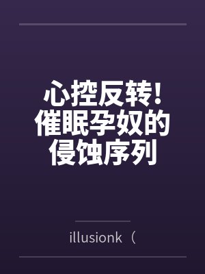 心控反转!催眠孕奴的侵蚀序列byillusionk（景御梦）笔趣阁无弹窗封面
