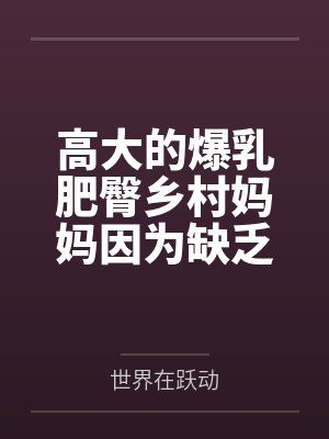 高大的爆乳肥臀乡村妈妈因为缺乏性知识被回乡的儿子调教成自己的人肉飞机杯,最后用精液饲养睡奸了瞎眼的巨封面