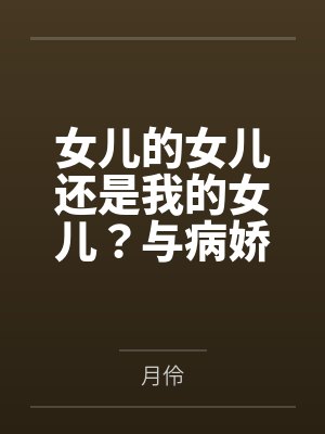 女儿的女儿还是我的女儿？与病娇养女乱伦后生下的病娇女儿再次乱伦，内射，中出，将病娇母女彻底调教成只属封面