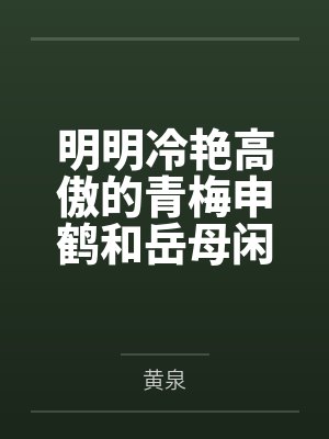 明明冷艳高傲的青梅申鹤和岳母闲云都已经成为我的母女后宫,申鹤却因为保护我而对黄毛肌肉转校生发出不自量封面