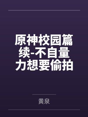 原神校园篇续-不自量力想要偷拍下邪淫证据的雌小鬼云璃却落入转校生的大手之中被肏成骚贱雏萝,在腥臭大鸡封面