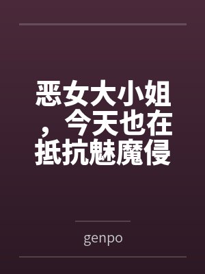 恶女大小姐，今天也在抵抗魅魔侵袭bygenpo封面