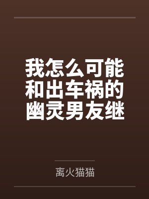 我怎么可能和出车祸的幽灵男友继续恋情?!by离火猫猫封面