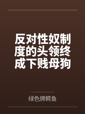 反对性奴制度的头领终成下贱母狗——杨妮的拷问档案by绿色牌鳄鱼封面