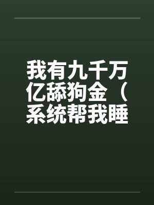 我有九千万亿舔狗金系统帮我泡妞小封面